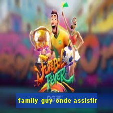 family guy onde assistir